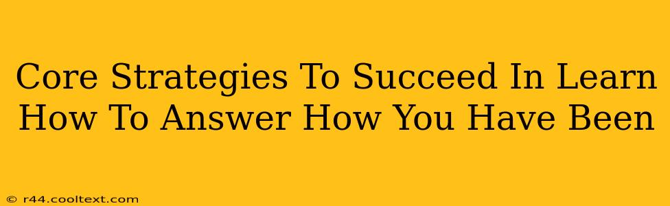 Core Strategies To Succeed In Learn How To Answer How You Have Been