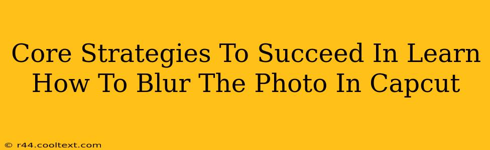 Core Strategies To Succeed In Learn How To Blur The Photo In Capcut