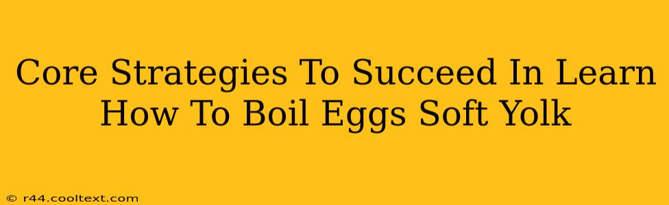 Core Strategies To Succeed In Learn How To Boil Eggs Soft Yolk