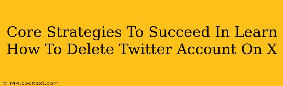 Core Strategies To Succeed In Learn How To Delete Twitter Account On X