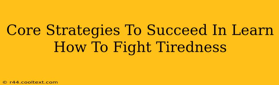 Core Strategies To Succeed In Learn How To Fight Tiredness