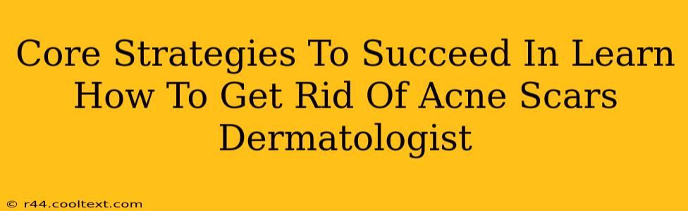 Core Strategies To Succeed In Learn How To Get Rid Of Acne Scars Dermatologist