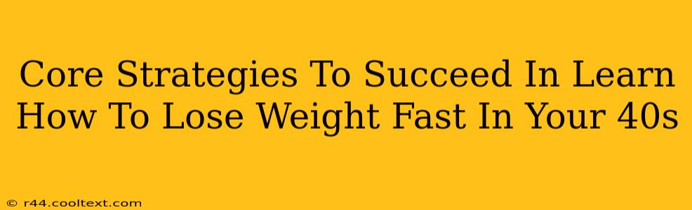 Core Strategies To Succeed In Learn How To Lose Weight Fast In Your 40s