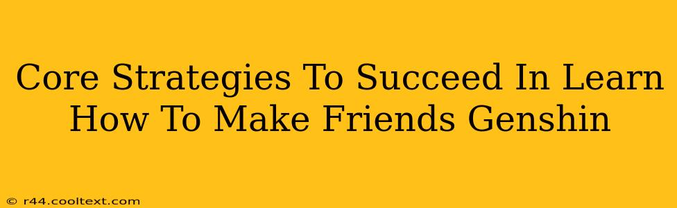 Core Strategies To Succeed In Learn How To Make Friends Genshin