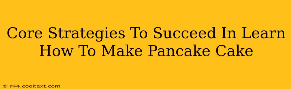 Core Strategies To Succeed In Learn How To Make Pancake Cake