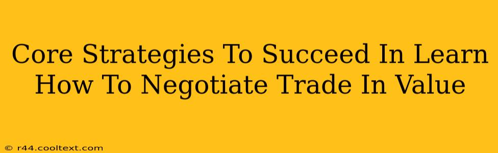 Core Strategies To Succeed In Learn How To Negotiate Trade In Value