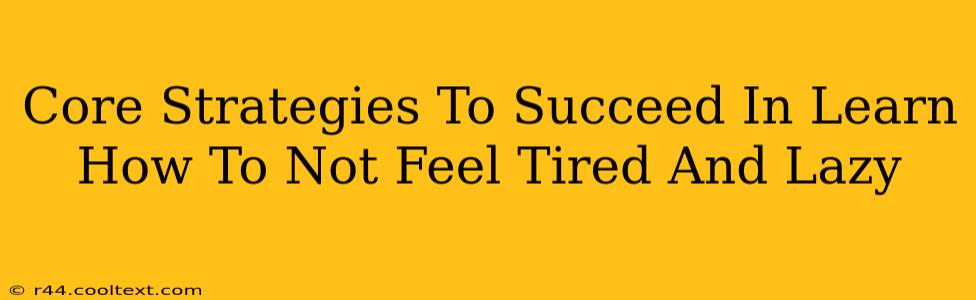 Core Strategies To Succeed In Learn How To Not Feel Tired And Lazy