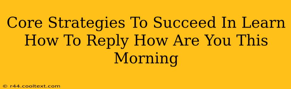 Core Strategies To Succeed In Learn How To Reply How Are You This Morning