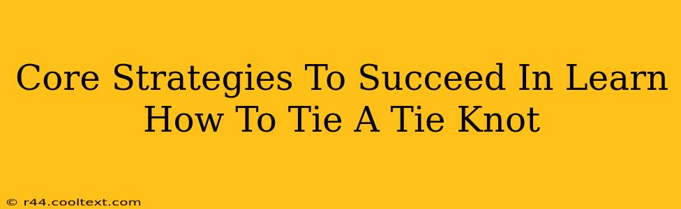 Core Strategies To Succeed In Learn How To Tie A Tie Knot