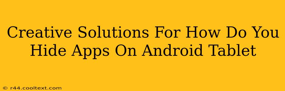 Creative Solutions For How Do You Hide Apps On Android Tablet