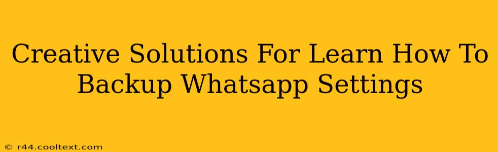 Creative Solutions For Learn How To Backup Whatsapp Settings