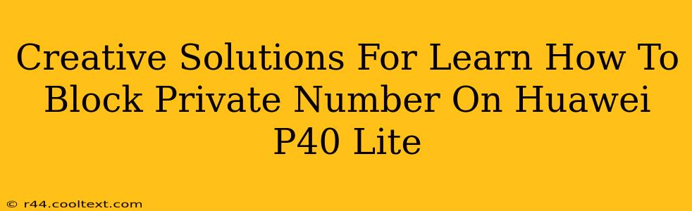 Creative Solutions For Learn How To Block Private Number On Huawei P40 Lite