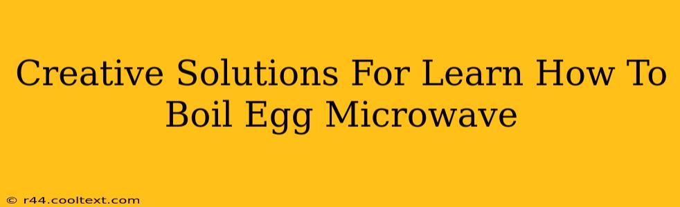 Creative Solutions For Learn How To Boil Egg Microwave