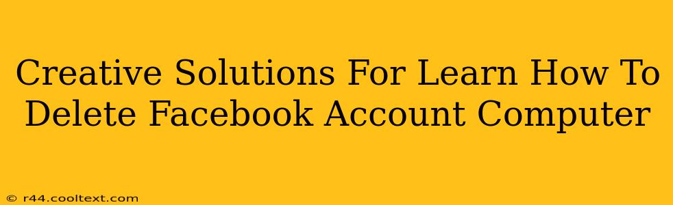 Creative Solutions For Learn How To Delete Facebook Account Computer