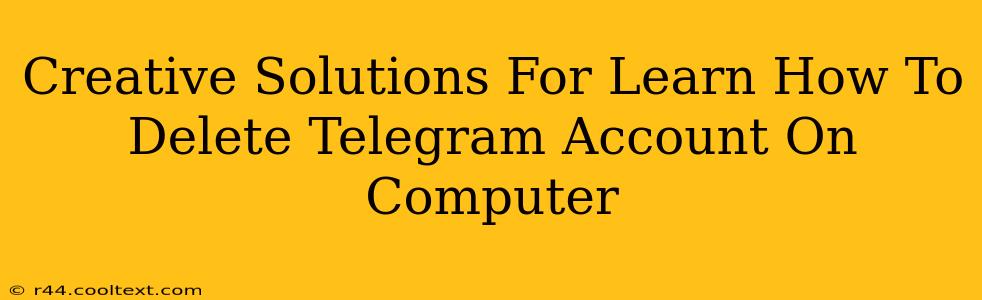 Creative Solutions For Learn How To Delete Telegram Account On Computer