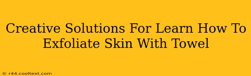 Creative Solutions For Learn How To Exfoliate Skin With Towel