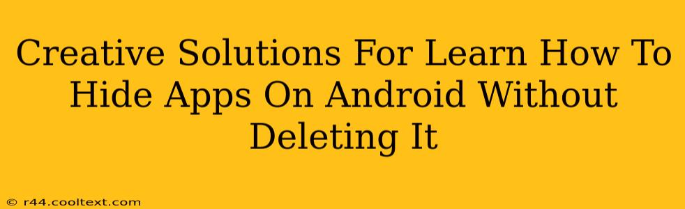 Creative Solutions For Learn How To Hide Apps On Android Without Deleting It