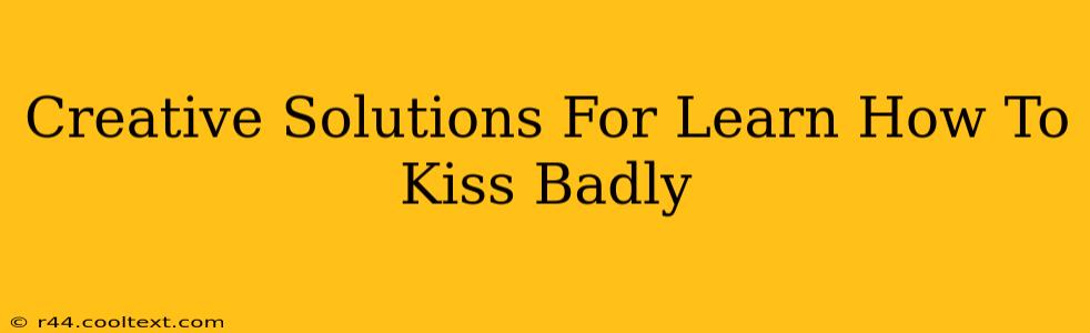 Creative Solutions For Learn How To Kiss Badly