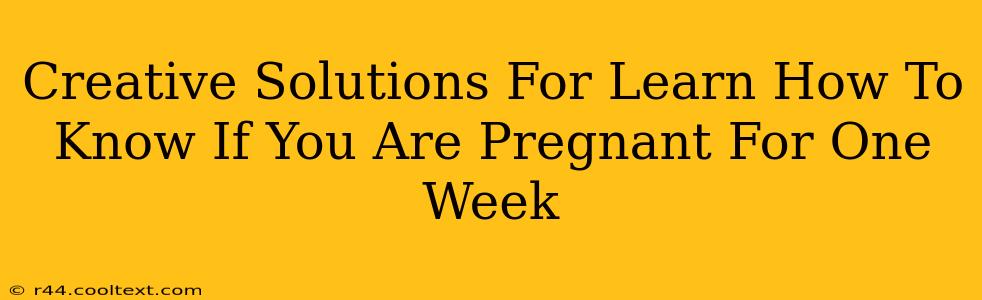 Creative Solutions For Learn How To Know If You Are Pregnant For One Week