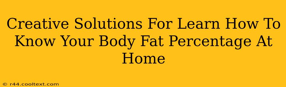 Creative Solutions For Learn How To Know Your Body Fat Percentage At Home