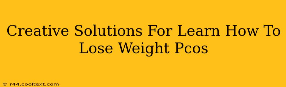 Creative Solutions For Learn How To Lose Weight Pcos