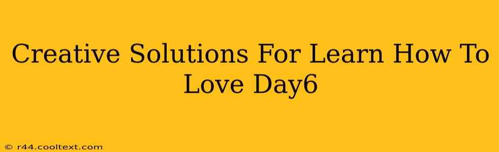 Creative Solutions For Learn How To Love Day6