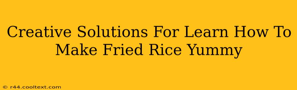 Creative Solutions For Learn How To Make Fried Rice Yummy