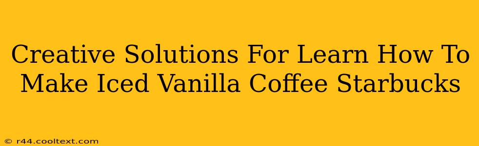 Creative Solutions For Learn How To Make Iced Vanilla Coffee Starbucks