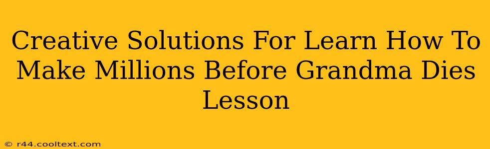 Creative Solutions For Learn How To Make Millions Before Grandma Dies Lesson