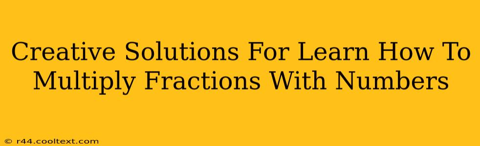 Creative Solutions For Learn How To Multiply Fractions With Numbers