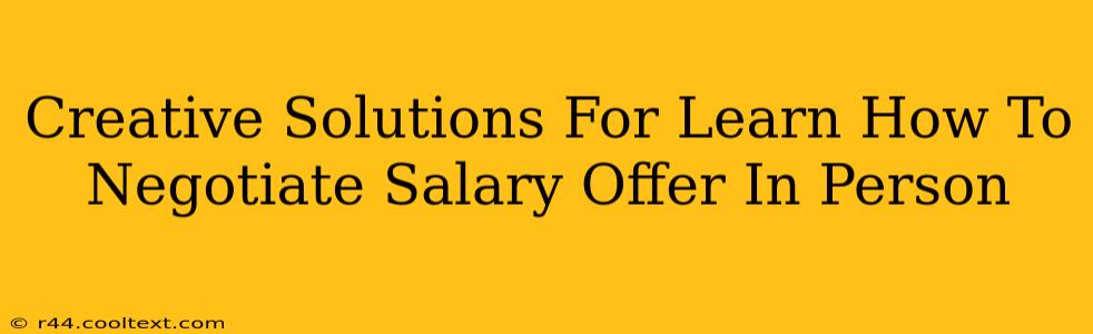 Creative Solutions For Learn How To Negotiate Salary Offer In Person