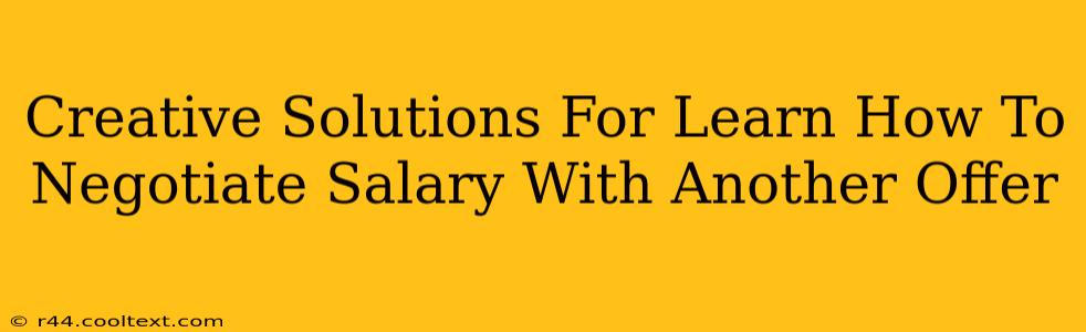 Creative Solutions For Learn How To Negotiate Salary With Another Offer