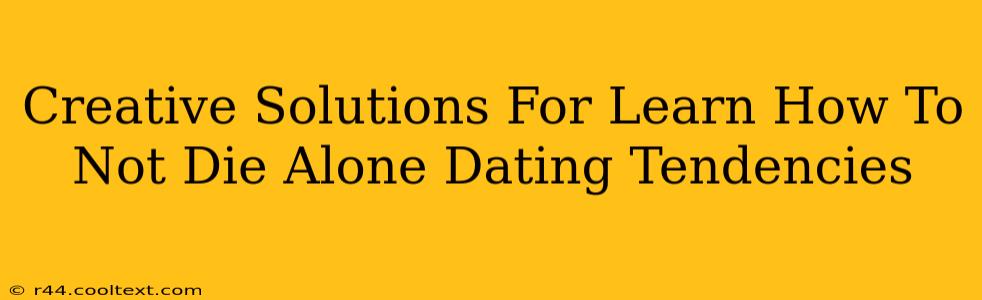 Creative Solutions For Learn How To Not Die Alone Dating Tendencies