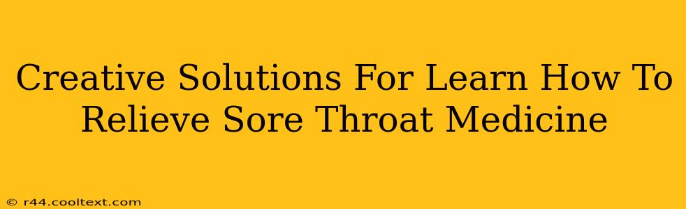 Creative Solutions For Learn How To Relieve Sore Throat Medicine