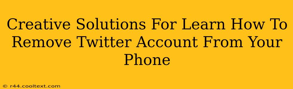 Creative Solutions For Learn How To Remove Twitter Account From Your Phone