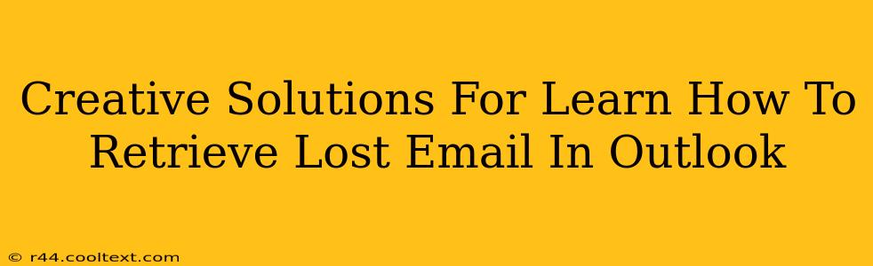 Creative Solutions For Learn How To Retrieve Lost Email In Outlook