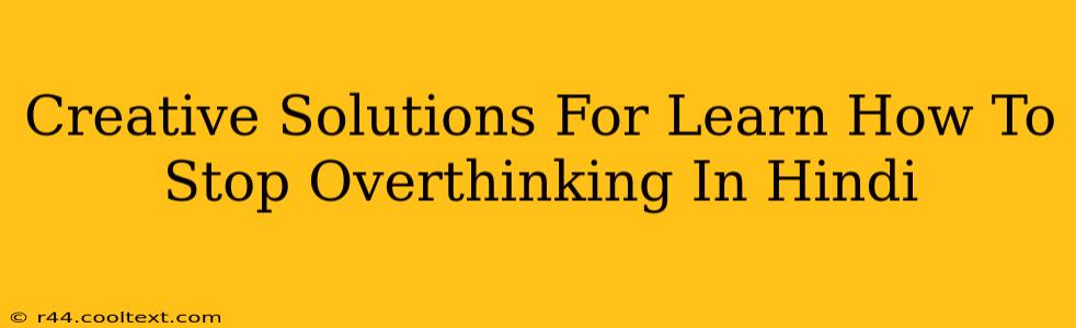 Creative Solutions For Learn How To Stop Overthinking In Hindi