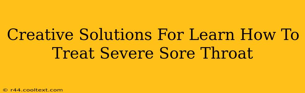 Creative Solutions For Learn How To Treat Severe Sore Throat