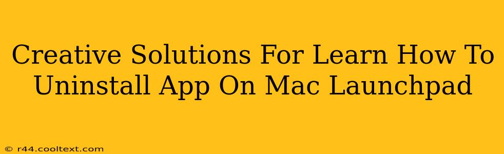 Creative Solutions For Learn How To Uninstall App On Mac Launchpad