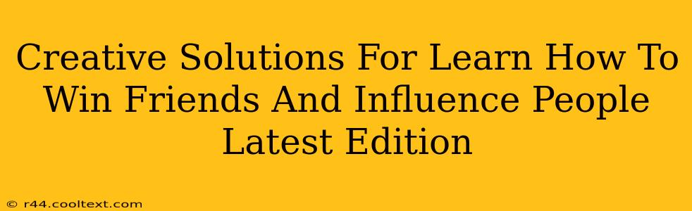 Creative Solutions For Learn How To Win Friends And Influence People Latest Edition