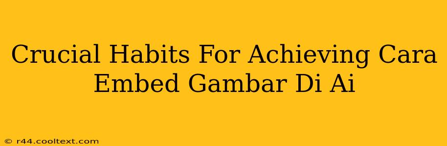 Crucial Habits For Achieving Cara Embed Gambar Di Ai