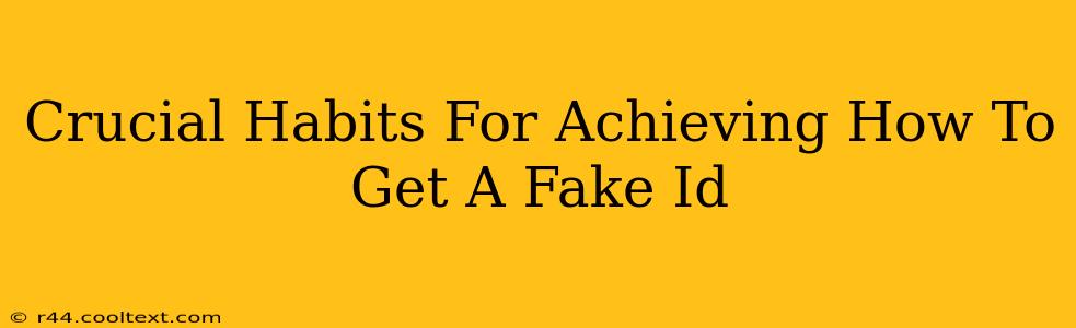 Crucial Habits For Achieving How To Get A Fake Id