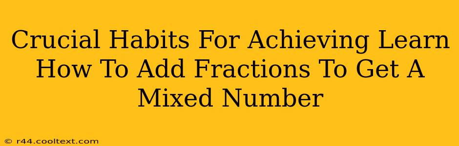 Crucial Habits For Achieving Learn How To Add Fractions To Get A Mixed Number