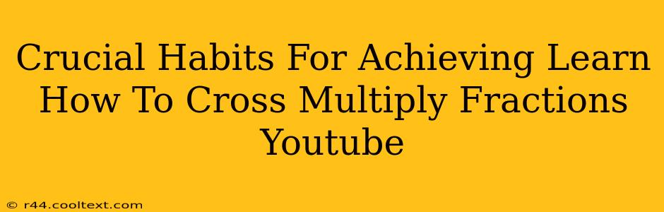 Crucial Habits For Achieving Learn How To Cross Multiply Fractions Youtube