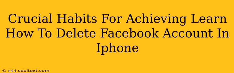 Crucial Habits For Achieving Learn How To Delete Facebook Account In Iphone