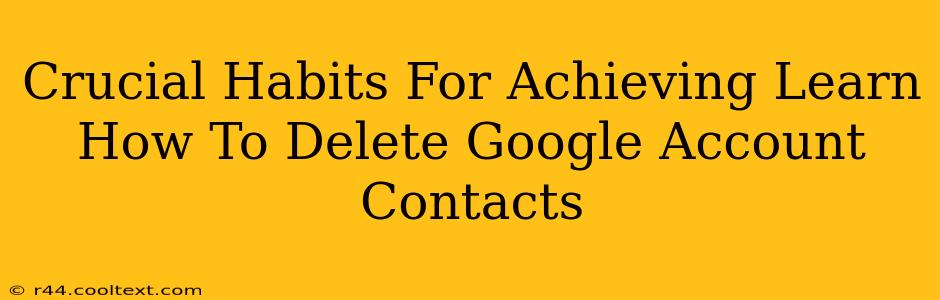 Crucial Habits For Achieving Learn How To Delete Google Account Contacts