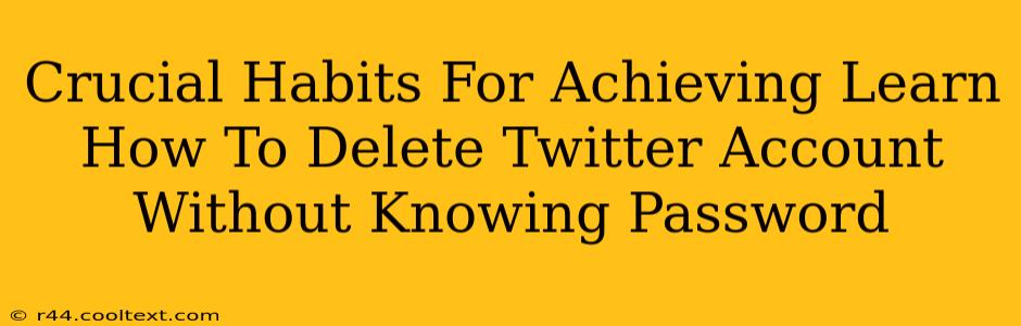 Crucial Habits For Achieving Learn How To Delete Twitter Account Without Knowing Password