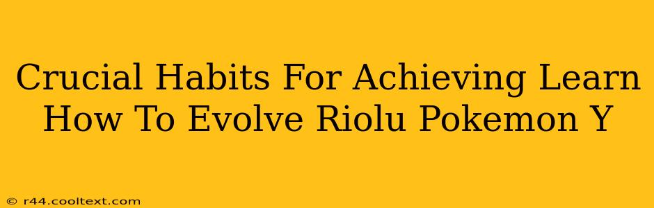 Crucial Habits For Achieving Learn How To Evolve Riolu Pokemon Y