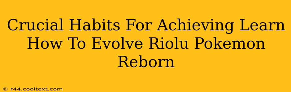 Crucial Habits For Achieving Learn How To Evolve Riolu Pokemon Reborn