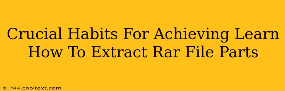 Crucial Habits For Achieving Learn How To Extract Rar File Parts